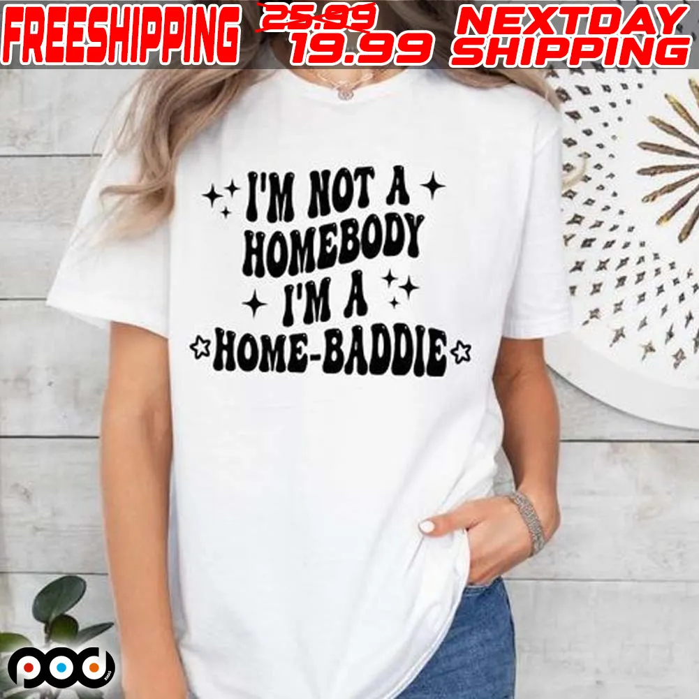 I'm Not A Homebody I'm A Home Baddie Shirt