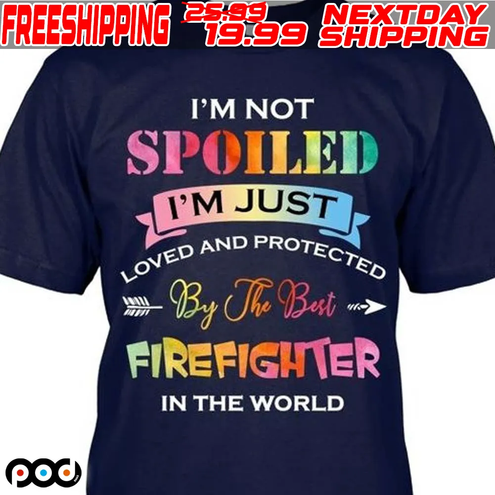 I'm Not Spoiled I'm Just Protected Loved And By The Best Firefighter In The World Shirt