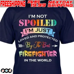 I'm Not Spoiled I'm Just Protected Loved And By The Best Firefighter In The World Shirt