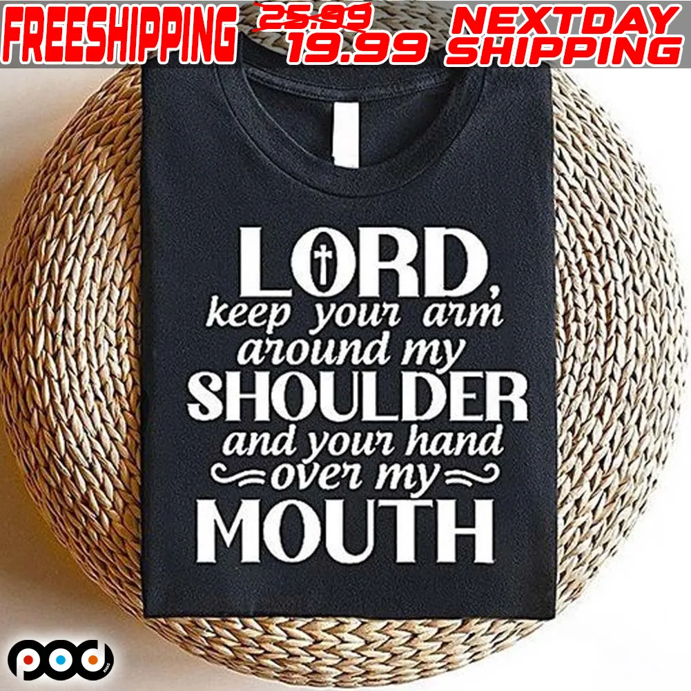 Lord Keep Your Arm Around My Shoulder And Your Hand Over My Mouth Shirt