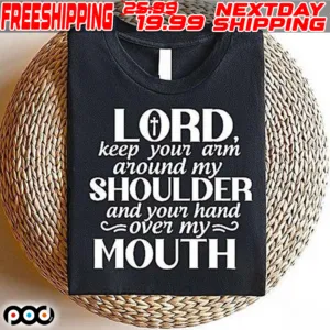 Lord Keep Your Arm Around My Shoulder And Your Hand Over My Mouth Shirt