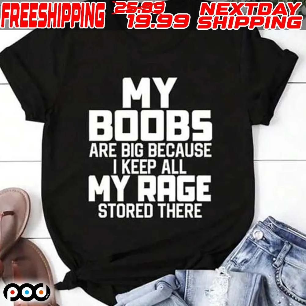 My Boobs Are Big Because I Keep All My Rage Stored There Shirt