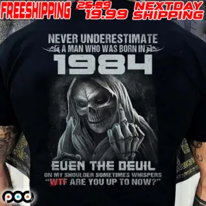 Never Underestimate A Man Who Was Born In 1984 Euen The Devil On My Shoulder Sometimes Whispers Wtf Are You Up To Now Shirt
