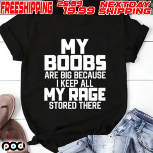 My Boobs Are Big Because I Keep All My Rage Stored There Shirt