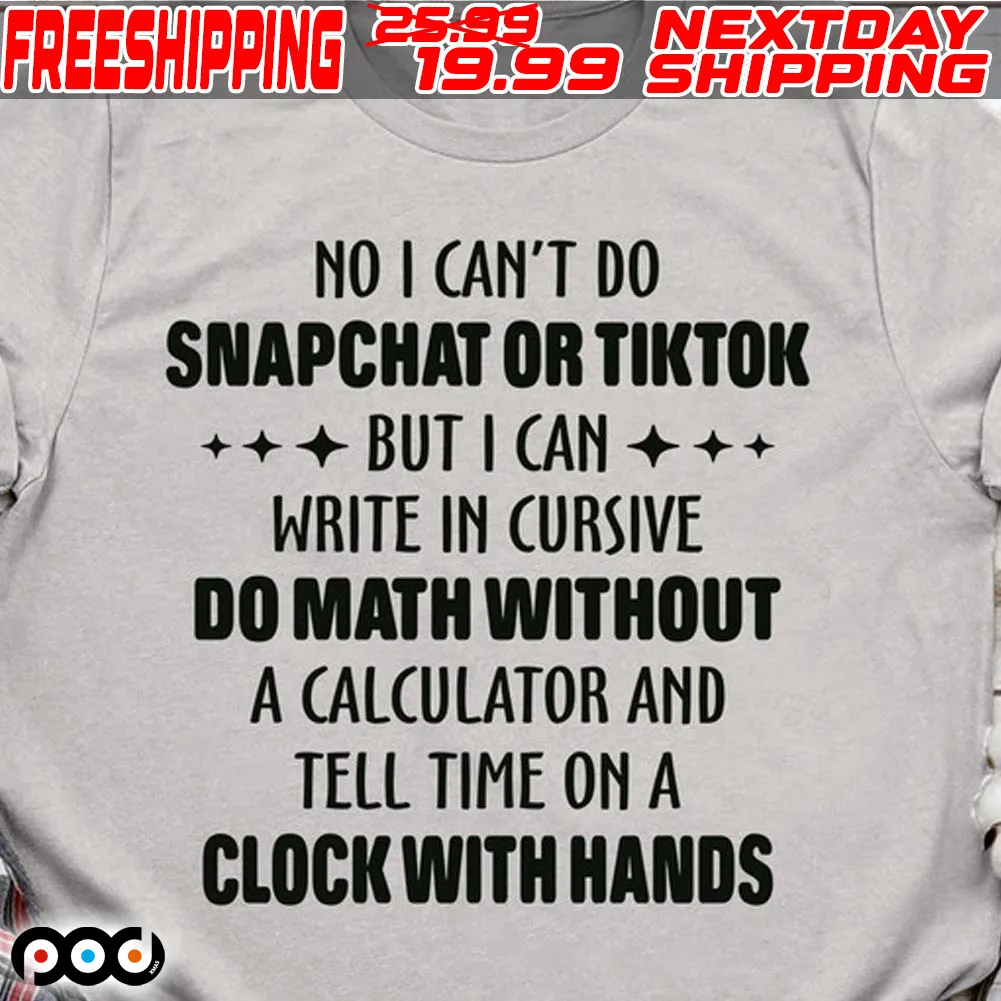 No I Can't Do Snapchat Or Tiktok But I Can Write In Cursive Do Math Without A Calculator And Tell Time On A Clock With Hands Shirt