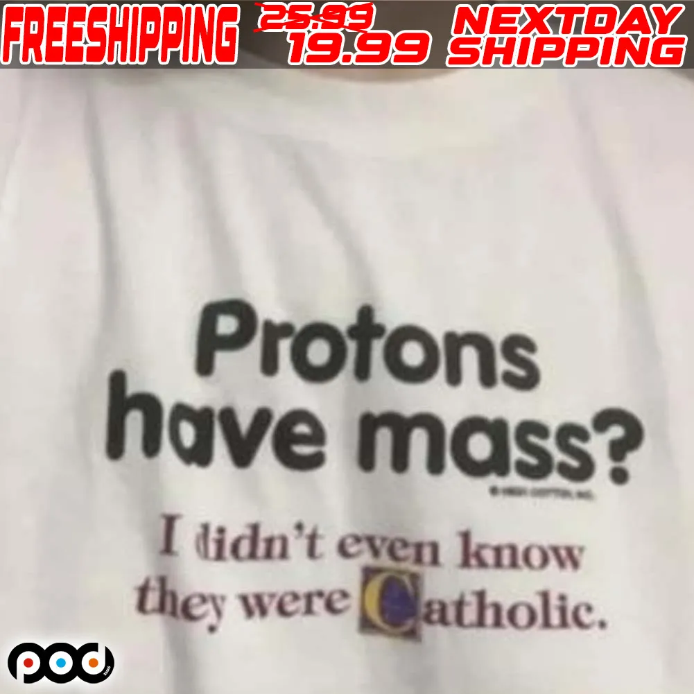 Protons Have A Mass I Didn’t Ever Know They Were Catholic Shirt