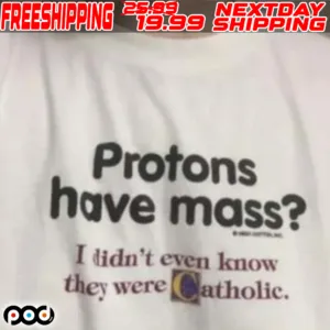 Protons Have A Mass I Didn’t Ever Know They Were Catholic Shirt