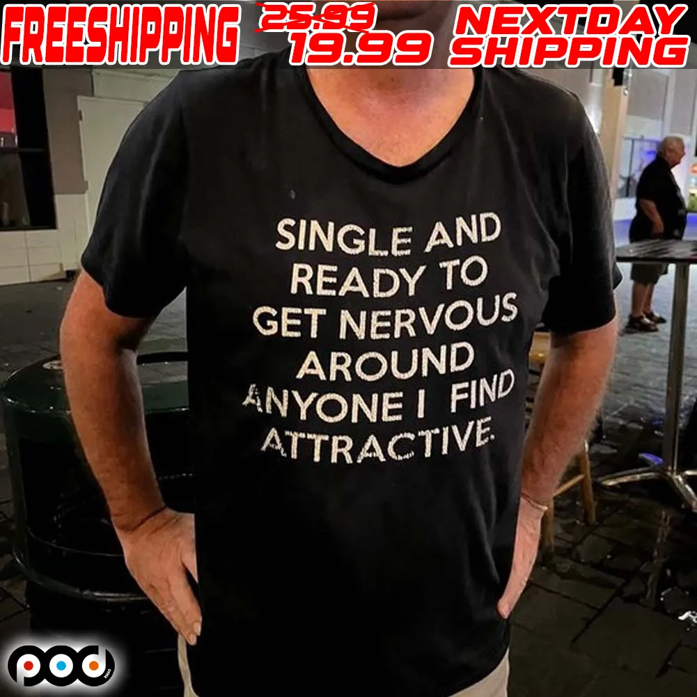 Single And Ready To Get Nervous Around Anyone I Find Attractive Shirt