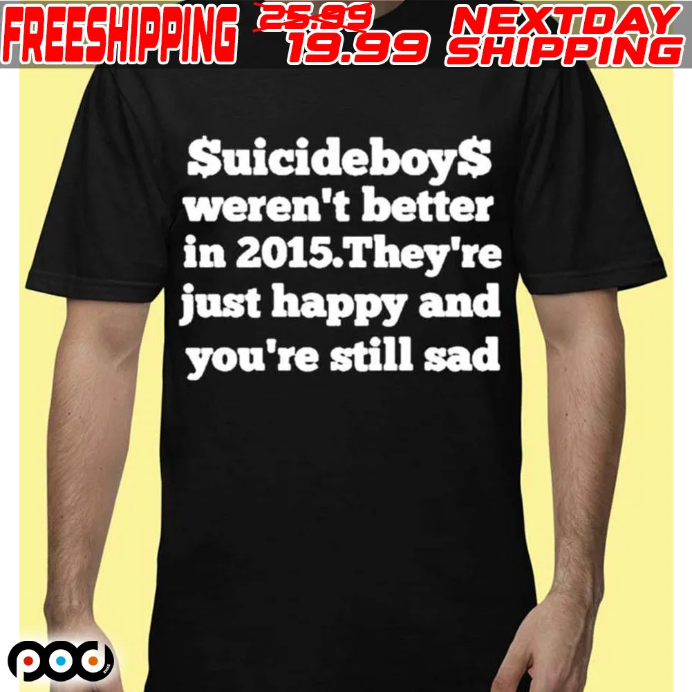 Suicideboys Werent Better In 2015 Theyre Just Happy And Youre Still Sad Shirt