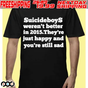 Suicideboys Werent Better In 2015 Theyre Just Happy And Youre Still Sad Shirt