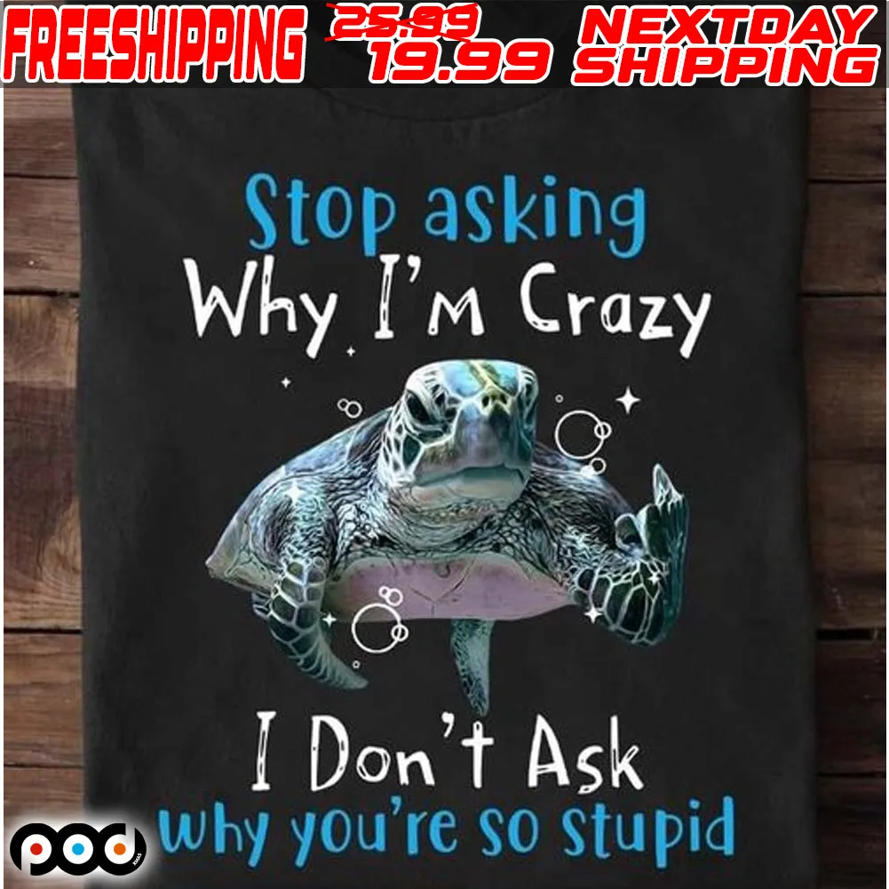 Turtle Stop Asking Why I’m Crazy I Don’t Ask Why You’re So Stupid Shirt
