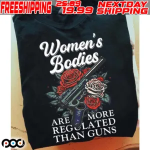 Women's Bodies Are More Regolated Than Guns Shirt