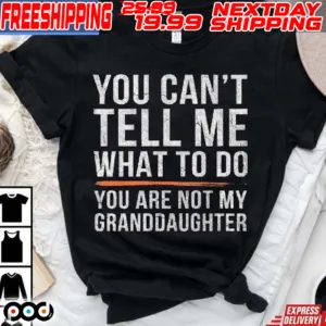 You Can't Tell Me What To Do You Are Not My Granddaughter Shirt