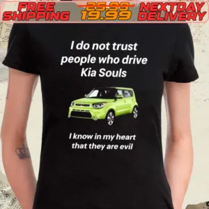 Car I Do Not Trust People Who Drive Kia Souls I Know In My Heart That They Are Evil Shirt