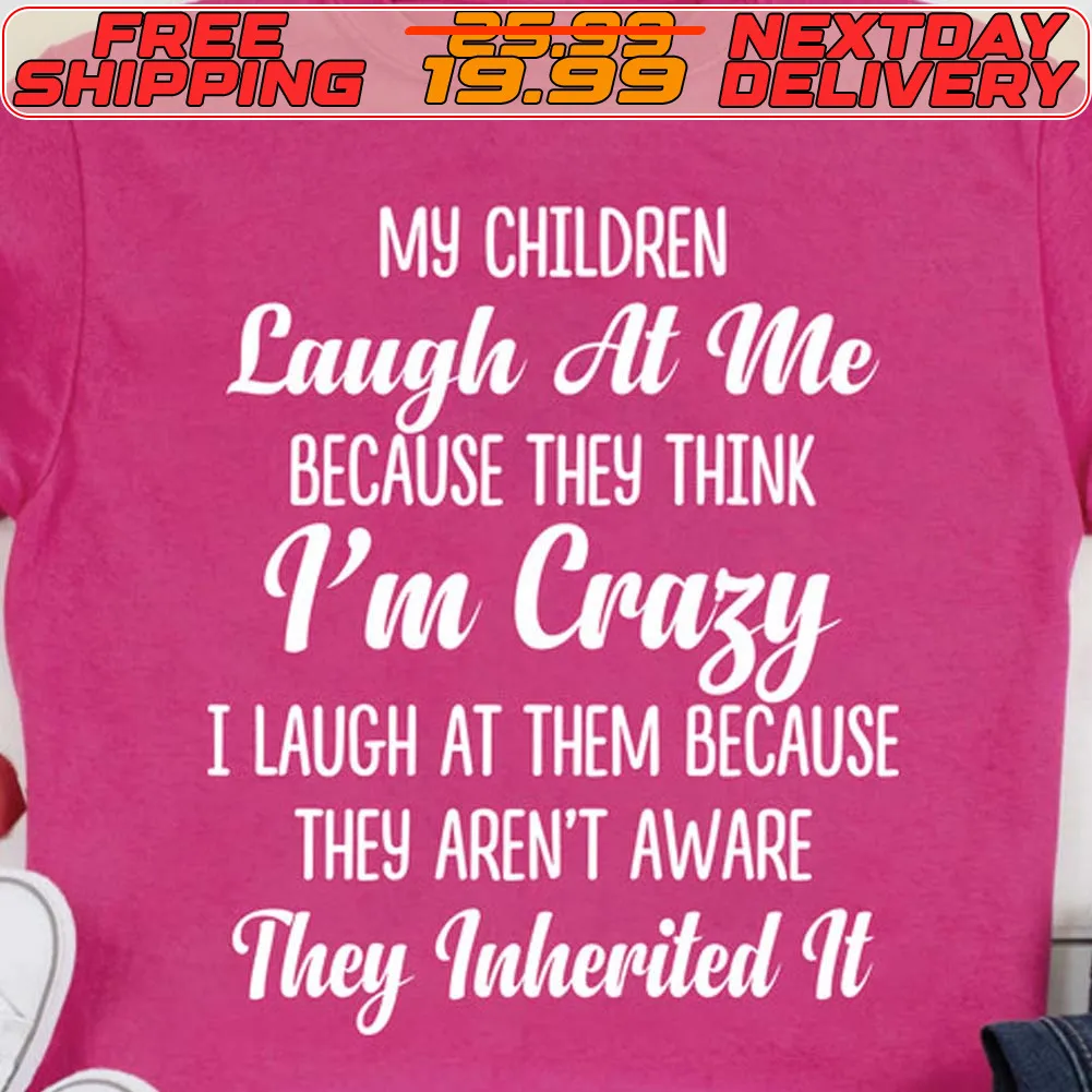 My Children Laugh At Me Because They Think I'm Crazy I Laugh At Them Because They Aren't Aware They Inherited It Shirt