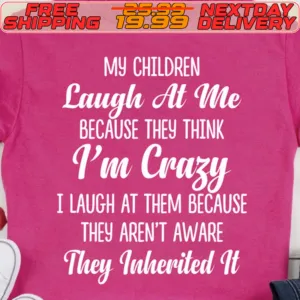 My Children Laugh At Me Because They Think I'm Crazy I Laugh At Them Because They Aren't Aware They Inherited It Shirt