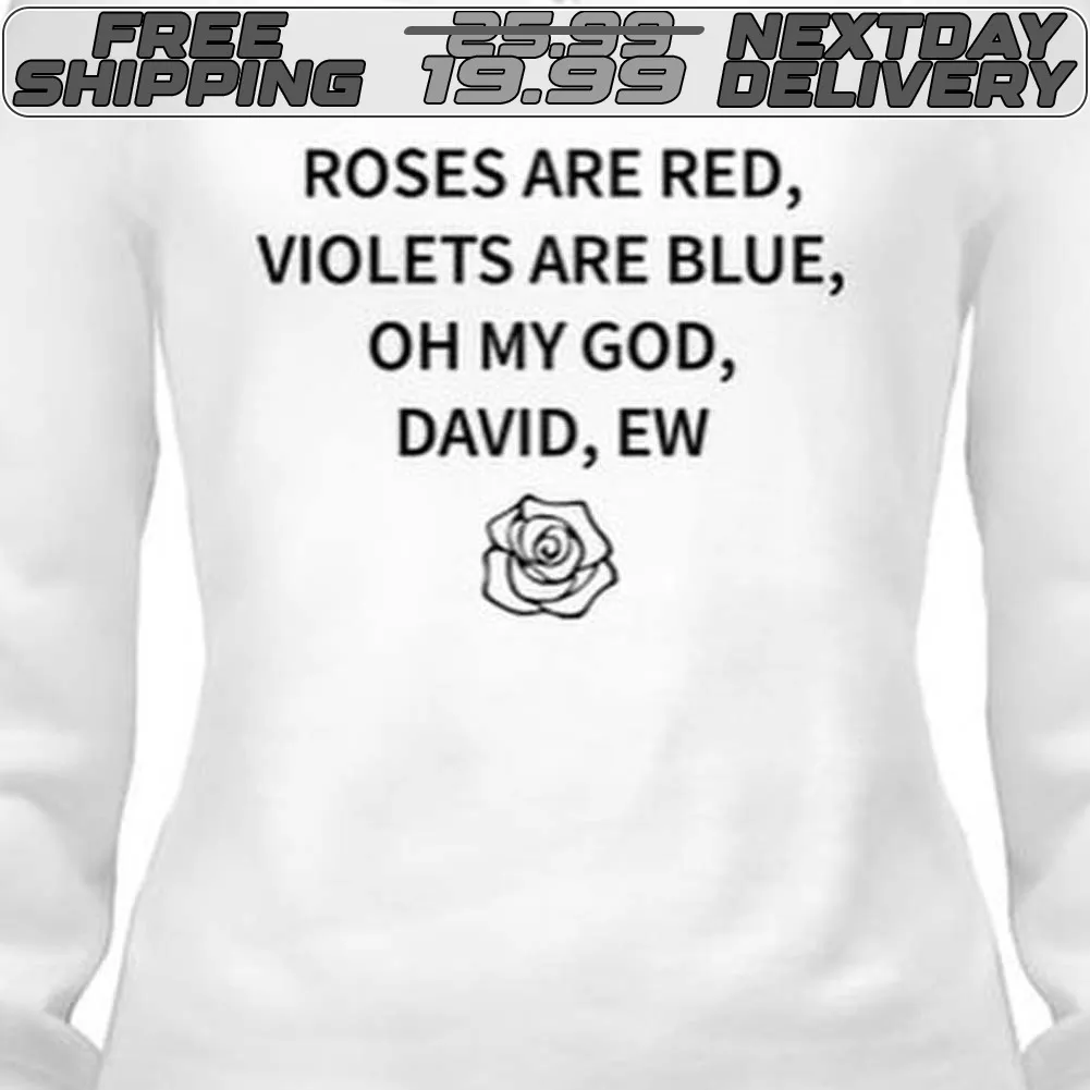 Roses Are Red, Violets Are Blue Oh My God David Ew Shirt