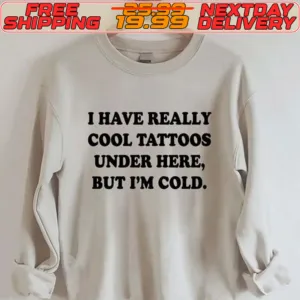 I Have Really Cool Tattoos Under Here But I'm Cold Shirt