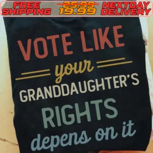 Vote Like Your Daughter’s Rights Depend On It Shirt