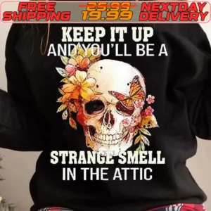 Skull Flower Keep It Up And You’ll Be A Strange Smell In The Attic Shirt