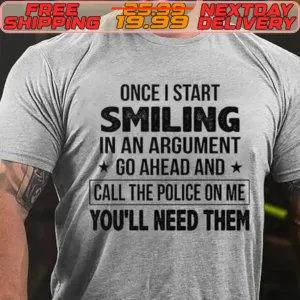 Once I Start Smiling In An Argument Go Ahead And Call The Police On Me You'll Need Them Shirt