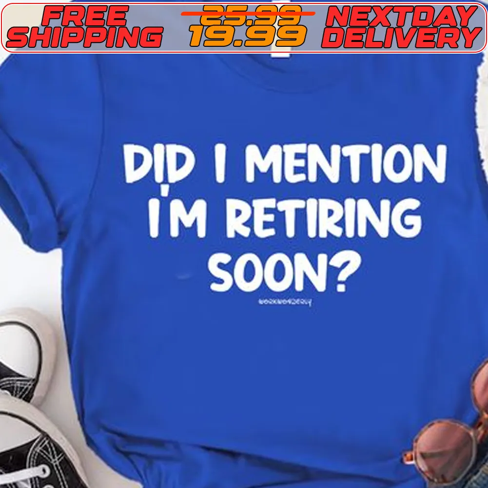 Did I Mention Im Retiring Soon Shirt