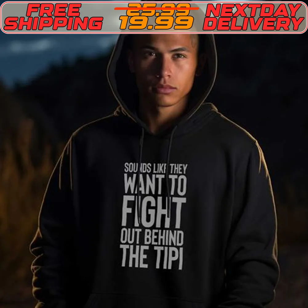 Sounds Like They Want To Fight Out Behind The Tipi Shirt