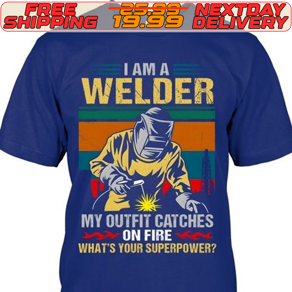 I Am A Welder My Outfit Catches On Fire What's Your Superpower Shirt I Am A Welder My Outfit Catches On Fire What's Your Superpower Shirt