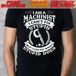 I Am A Machinist I Can't Fix Stupid But I Can Fix What Stupid Does Shirt