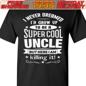 I Never Dreamed I'd Grow Up To Be Super Cool Uncle But Here I Am Killing It Shirt
