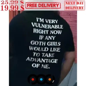 I'm Very Vulnerable Right Now If Any Goth Girls Would Like To Take Advantage Of Me Shirt