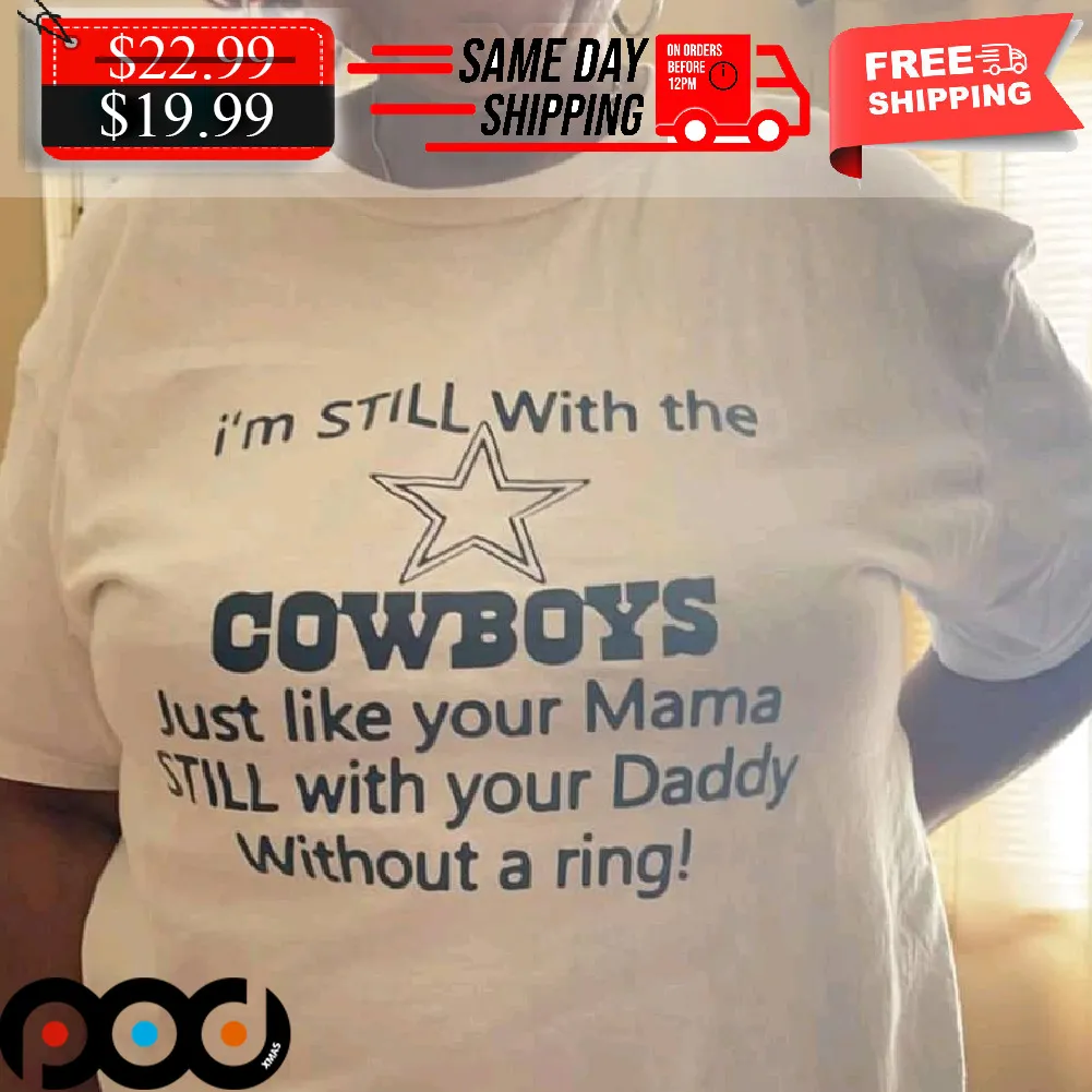 I'm STILL With The COWBOYS Lust Like Your Mama STILL With Your Daddy Without A Ring! Shirt