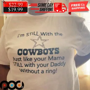 I'm STILL With The COWBOYS Lust Like Your Mama STILL With Your Daddy Without A Ring! Shirt