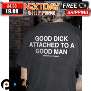 Good Dick Attached To A Good Man Assholes Live Forever Shirt