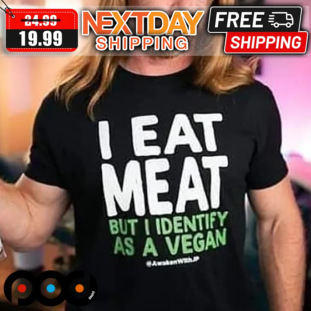 I Eat Meat But I Identify As A Vegan Shirt