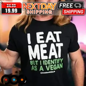 I Eat Meat But I Identify As A Vegan Shirt