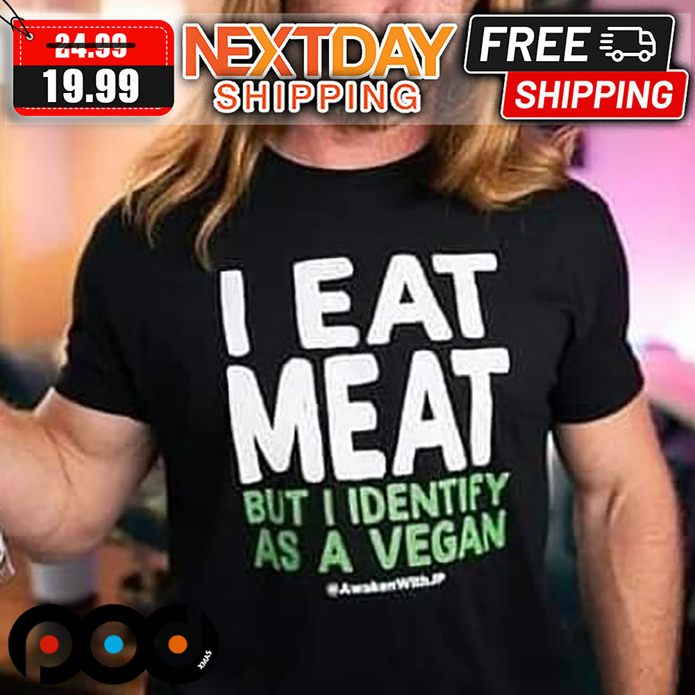 I Eat Meat But I Identify As A Vegan Shirt