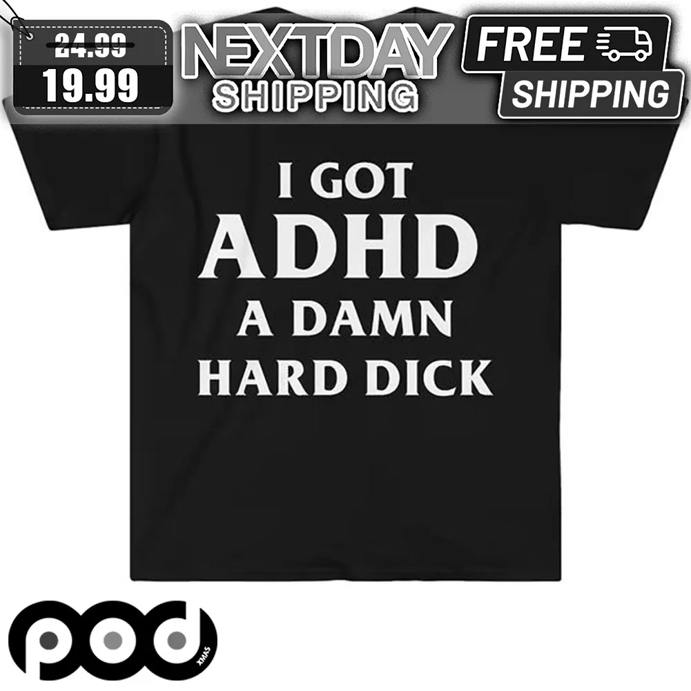 I Got ADHD A Dam Hard Dick Shirt