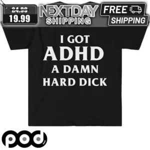 I Got ADHD A Dam Hard Dick Shirt