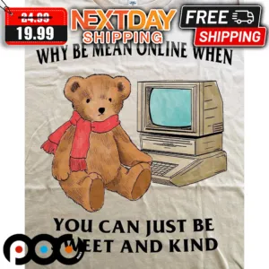 Teddy Why Be Mean Online When You Can Just Be Sweet And Kind Shirt