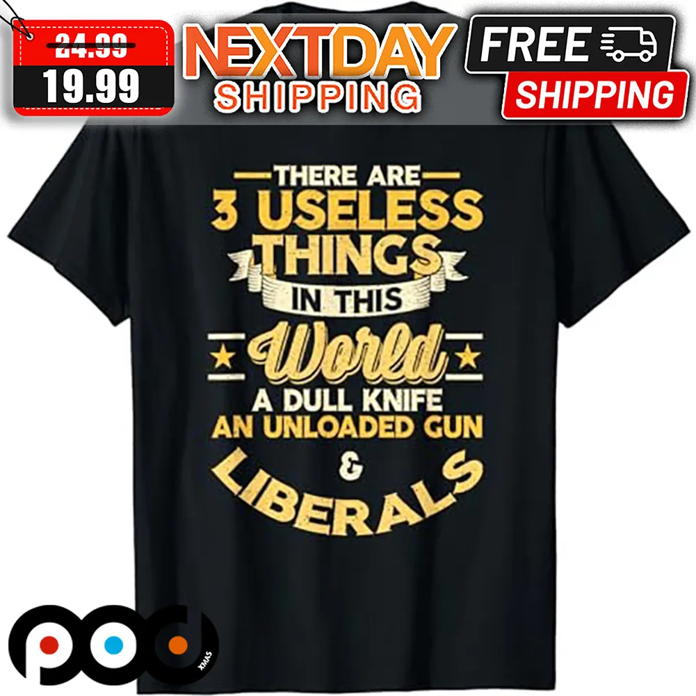 There Are 3 Useless Things In This World A Dull Knife An Unloaded Gun And Liberals Shirt