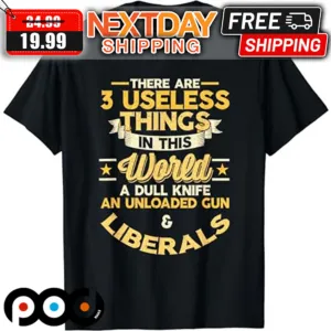 There Are 3 Useless Things In This World A Dull Knife An Unloaded Gun And Liberals Shirt
