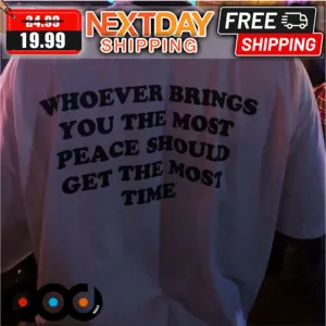 Whoever Brings You The Most Peace Should Get The Most Time Shirt
