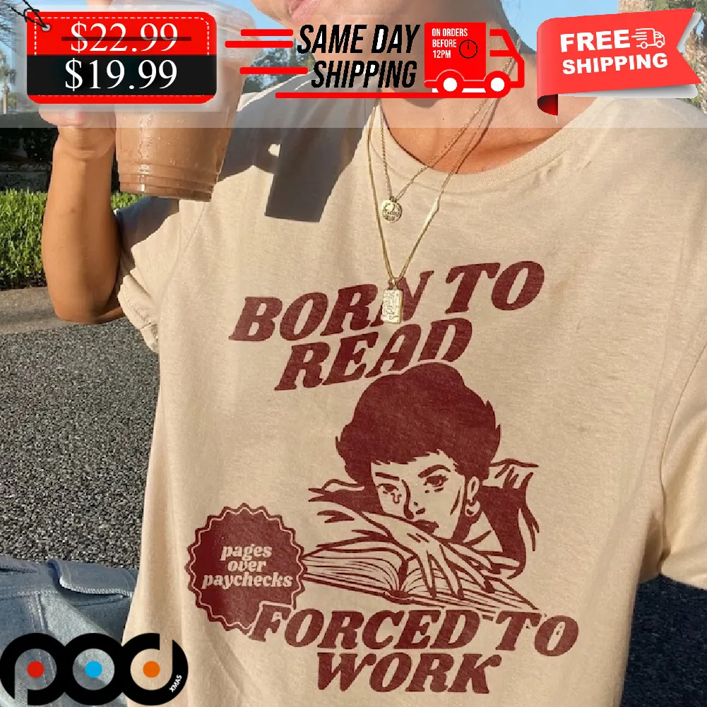 Born To Read Forced To Work Pages Over Paychecks Bookish Shirt
