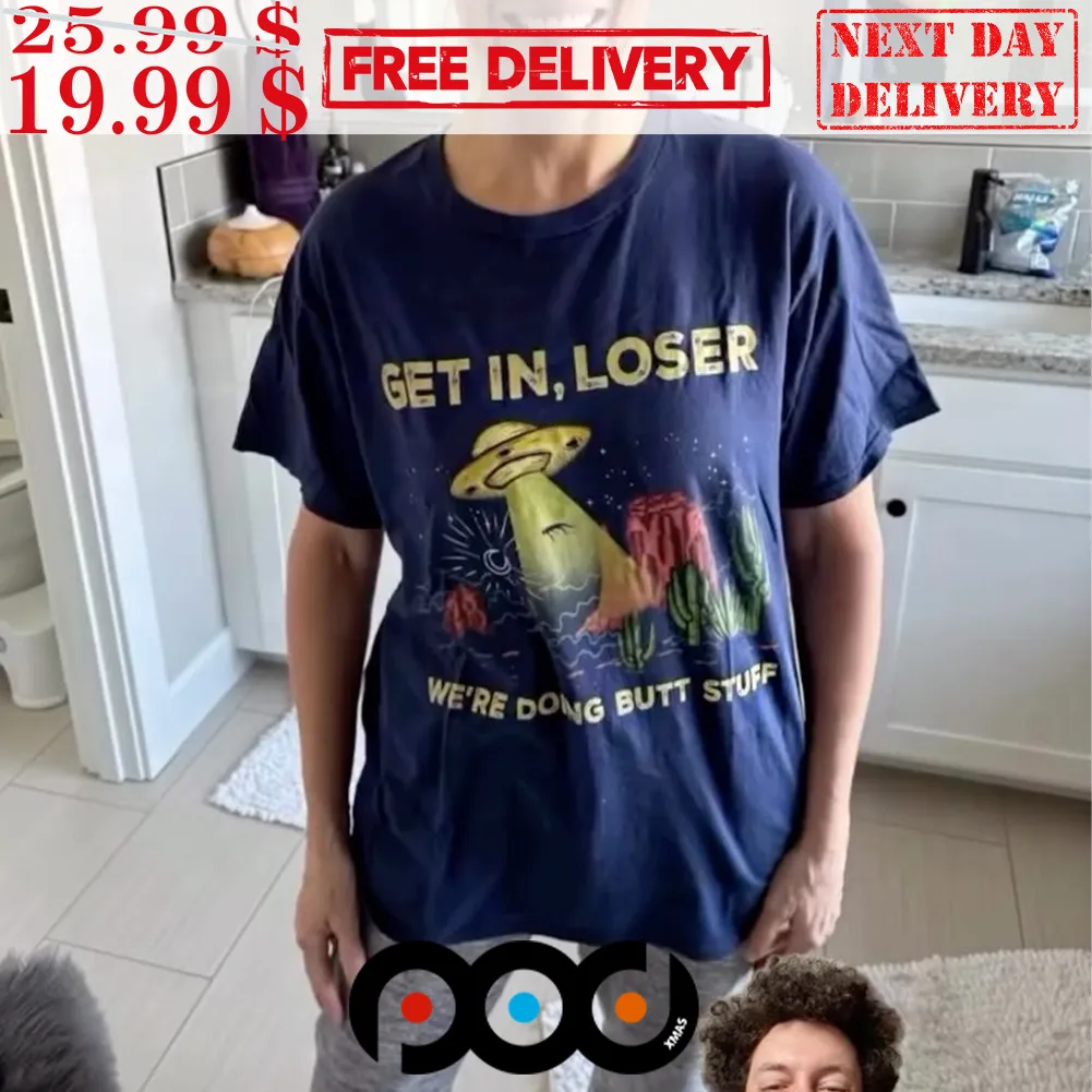 Get In Loser We're Doing Butt Stuff Alien Ufo Funny Alien Shirt