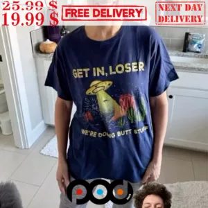 Get In Loser We're Doing Butt Stuff Alien Ufo Funny Alien Shirt
