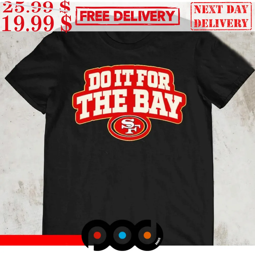 Do It For The Bay San Francisco 49ers Shirt