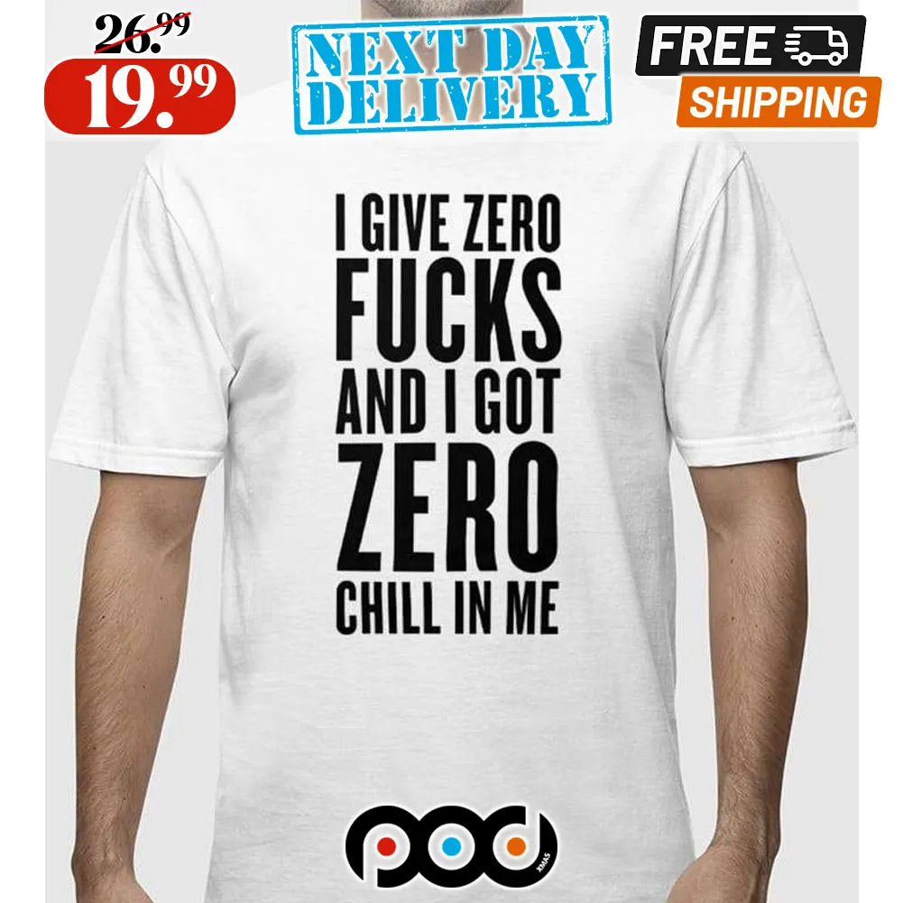 I Give Zero Fuck And I Got Zero Chill In Me Shirt