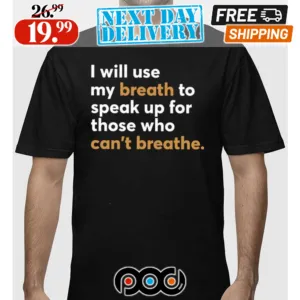 I Will Use My Breath To Speak Up For Those Who Can’t Breathe Shirt