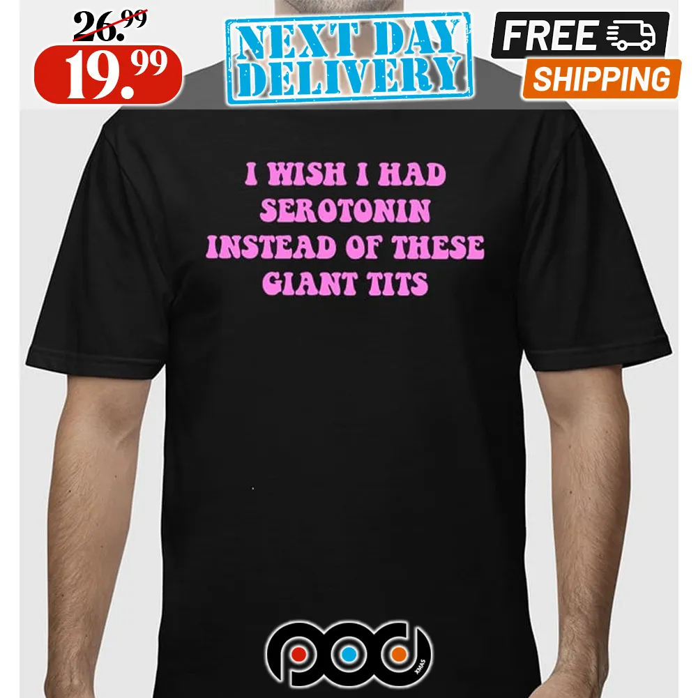 I Wish I Had Serotonin Instead Of These Giant Tits Shirt